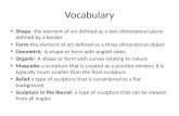 Vocabulary Shape- the element of art defined as a two dimensional plane defined by a border Form-the element of art defined as a three dimensional object.