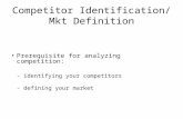 Competitor Identification/ Mkt Definition Prerequisite for analyzing competition: - identifying your competitors - defining your market.