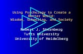Using Psychology to Create a Better World: Wisdom, Schooling, and Society Robert J. Sternberg Tufts University University of Heidelberg.