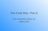 The Cold War: Part II The Cold War Heats Up 1950-1970.