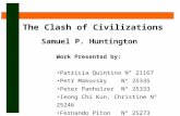 The Clash of Civilizations Samuel P. Huntington Work Presented by: Patricia Quintino Nº 21167 Petr Makovsky Nº 25335 Peter Panholzer Nº 25333 Ieong Chi.