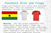 Football Kits and Flags Meaning: The red stripe represents the blood spilt during Ghana's fight for independence; the yellow stripe symbolises the mineral.