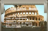 Ancient Rome Lasting Legacies Form of Government Important People of Rome Expansion of an Empire Art, Architecture, and Entertainment.