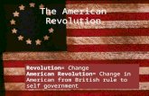 The American Revolution Revolution= Change American Revolution= Change in American from British rule to self government.