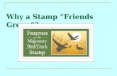 Why a Stamp “Friends Group”?. The Friends of the Migratory Bird/Duck Stamp is an independent, nonprofit organization dedicated to the promotion, preservation,