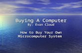 Buying A Computer By: Evan Cloud How to Buy Your Own Microcomputer System.
