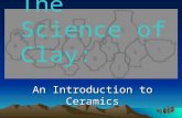 An Introduction to Ceramics The Science of Clay:.