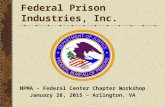 UNICOR Federal Prison Industries, Inc. NPMA - Federal Center Chapter Workshop January 28, 2015 – Arlington, VA.