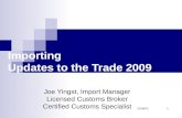 5/24/20151 Importing Updates to the Trade 2009 Joe Yingst, Import Manager Licensed Customs Broker Certified Customs Specialist.