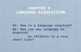Q1: How is a language acquired? Q2: How can any language be acquired by children in a very short time?
