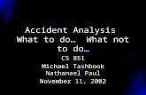 Accident Analysis What to do… What not to do… CS 851 Michael Tashbook Nathanael Paul November 11, 2002.