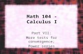 Math 104 - Calculus I Part VII: More tests for convergence; Power series.