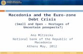 Macedonia and the Euro-zone Debt Crisis (Small and Open – Hostages of Uncertain prospects?) Ana Mitreska National bank of the Republic of Macedonia Athens.