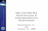 1 DoD-CIO/ASD-NII Architecture & Interoperability Directorate Presentation to CAF January 22, 2008.