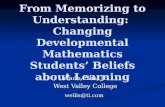 From Memorizing to Understanding: Changing Developmental Mathematics Students’ Beliefs about Learning Wade Ellis, Jr. West Valley College wellis@ti.com.