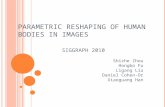 PARAMETRIC RESHAPING OF HUMAN BODIES IN IMAGES SIGGRAPH 2010 Shizhe Zhou Hongbo Fu Ligang Liu Daniel Cohen-Or Xiaoguang Han.