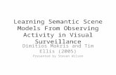 Learning Semantic Scene Models From Observing Activity in Visual Surveillance Dimitios Makris and Tim Ellis (2005) Presented by Steven Wilson.