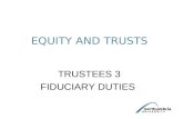EQUITY AND TRUSTS TRUSTEES 3 FIDUCIARY DUTIES. Trustees as fiduciaries The nature of the trustee’s duty is fiduciary Trusteeship one of number of fiduciary.