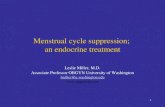 1 Menstrual cycle suppression; an endocrine treatment Leslie Miller, M.D. Associate Professor OBGYN University of Washington lmiller@u.washington.edu .