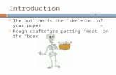 Introduction  The outline is the “skeleton” of your paper  Rough drafts are putting “meat” on the “bones.”