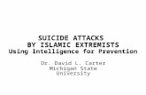 SUICIDE ATTACKS BY ISLAMIC EXTREMISTS Using Intelligence for Prevention Dr. David L. Carter Michigan State University.