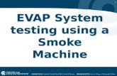 1 EVAP System testing using a Smoke Machine. 2 Purpose A smoke machine is used to identify leaks in systems that hold and transfer air and vapor.