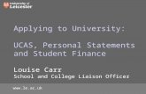 Applying to University: UCAS, Personal Statements and Student Finance Louise Carr School and College Liaison Officer .