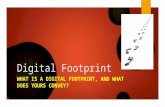 Digital Footprint WHAT IS A DIGITAL FOOTPRINT, AND WHAT DOES YOURS CONVEY?
