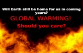 GLOBAL WARMING! Should you care? Will Earth still be home for us in coming years?