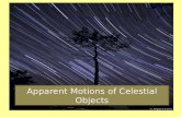 Apparent Motions of Celestial Objects. An apparent motion is a motion that a celestial object appears to make across the sky. The “actual motion” may.