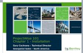 ProjectWise 101 Chapter 1 - Installation Gary Cochrane – Technical Director Geospatial Sales – North America.