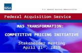 Federal Acquisition Service U.S. General Services Administration MAS TRANSFORMATION: COMPETITIVE PRICING INITIATIVE Stakeholder Meeting April 21 st, 2015.
