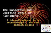 The Dangerous and Exciting World of Flexagons! Tri-hexaflexagons, Tetra- Tetraflexagons, and Hexa- dodecaflexagons.