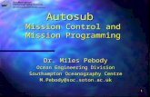 1 Autosub Mission Control and Mission Programming Dr. Miles Pebody Ocean Engineering Division Southampton Oceanography Centre M.Pebody@soc.soton.ac.uk.