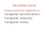 READING QUIZ Torque primarily depends on: angular acceleration. angular velocity. angular mass.