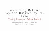 Answering Metric Skyline Queries by PM-tree Tomáš Skopal, Jakub Lokoč Department of Software Engineering, FMP, Charles University in Prague.