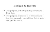 Backup & Restore The purpose of backup is to protect data from loss. The purpose of restore is to recover data that is temporarily unavailable due to some.