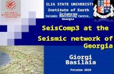 SeisComp3 at the Seismic network of Georgia Seismic Monitoring Centre, Georgia ILIA STATE UNIVERISTY Giorgi Basilaia Potsdam 2010 Institute of Earth Sciences.