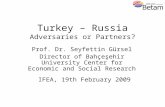 Turkey – Russia Adversaries or Partners? Prof. Dr. Seyfettin Gürsel Director of Bahçeşehir University Center for Economic and Social Research IFEA, 19th.