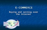 E-COMMERCE Buying and selling over the Internet. ON-LINE SHOPPING Advantages – consumer Advantages – consumer Can shop the world over Can shop the world.