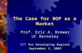 The Case for BOP as a Market Prof. Eric A. Brewer UC Berkeley ICT for Developing Regions September 3, 2003.