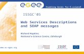Enabling Grids for E-sciencE  ISSGC’05 Web Services Descriptions and SOAP messages Richard Hopkins, National e-Science Centre, Edinburgh.
