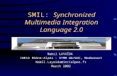 SMIL: Synchronized Multimedia Integration Language 2.0 Nabil LAYAÏDA INRIA Rhône-Alpes – SYMM WG/W3C, Monbonnot Nabil.Layaida@inrialpes.fr March 2002.
