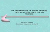 THE INCORPORATION OF MOBILE LEARNING INTO MAINSTREAM EDUCATION AND TRAINING Desmond Keegan Ericsson Education Ireland.