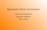 Quantum Error Correction Joshua Kretchmer Gautam Wilkins Eric Zhou.