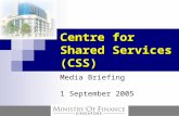 Centre for Shared Services (CSS) Media Briefing 1 September 2005.