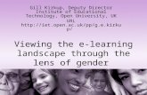 Viewing the e-learning landscape through the lens of gender Gill Kirkup, Deputy Director Institute of Educational Technology, Open University, UK URL