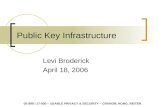 Public Key Infrastructure Levi Broderick April 18, 2006 05-899 / 17-500 – USABLE PRIVACY & SECURITY – CRANOR, HONG, REITER.