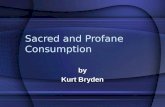 Sacred and Profane Consumption by Kurt Bryden. Profane Consumption Does not imply ‘obscene’ or ‘vulgar’ Ordinary, everyday objects and events.