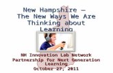 New Hampshire — The New Ways We Are Thinking about Learning NH Innovation Lab Network Partnership for Next Generation Learning October 27, 2011.